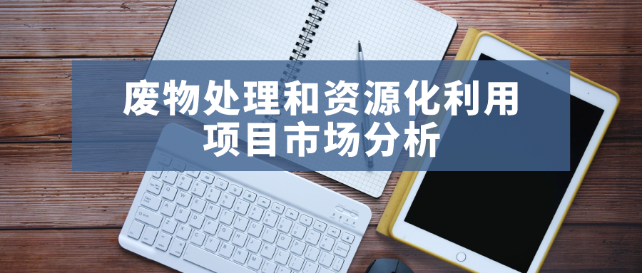 2021年廢物處理和資源化利用項(xiàng)目市場分析